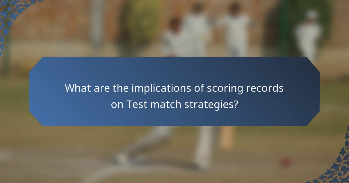 What are the implications of scoring records on Test match strategies?