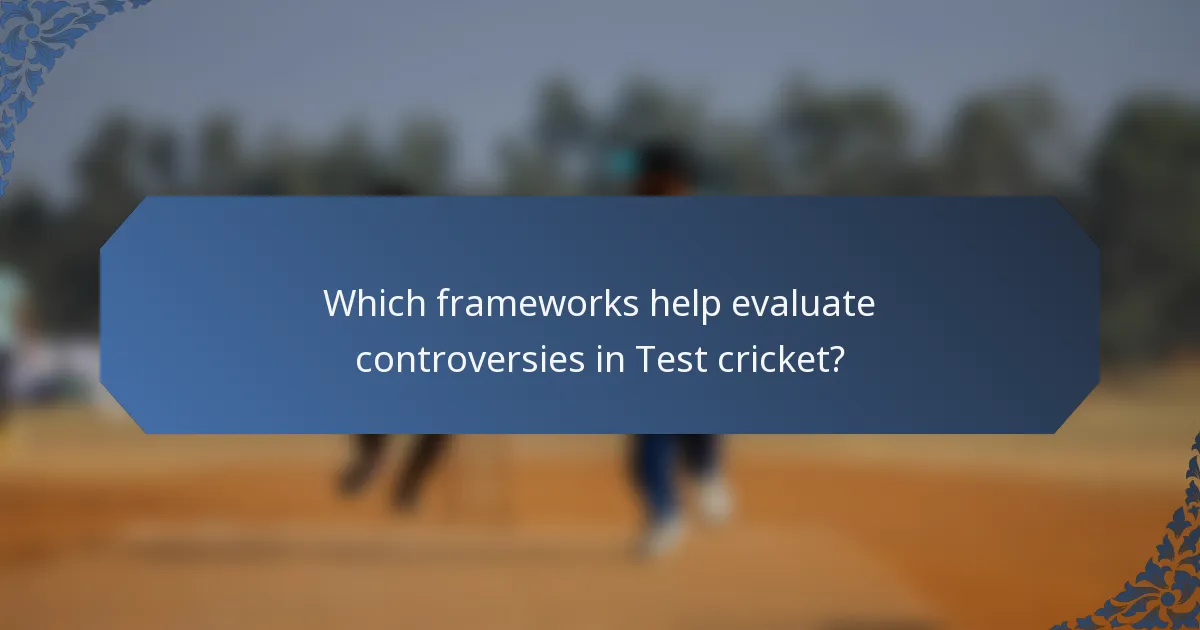 Which frameworks help evaluate controversies in Test cricket?